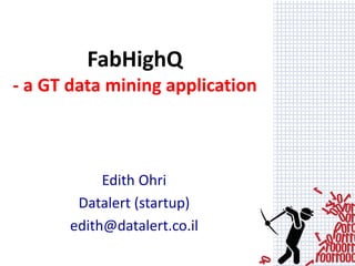 Edith Ohri
Datalert (startup)
edith@datalert.co.il
FabHighQ
- a GT data mining application
 