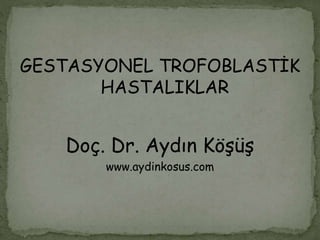 GESTASYONEL TROFOBLASTİK
HASTALIKLAR
Doç. Dr. Aydın Köşüş
www.aydinkosus.com
 