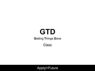 Getting Things Done
Apply|>Future
GTD
Class
 