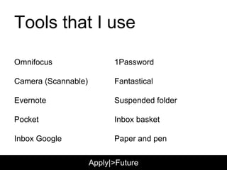 Apply|>Future
Tools that I use
Omnifocus
Camera (Scannable)
Evernote
Pocket
Inbox Google
1Password
Fantastical
Suspended folder
Inbox basket
Paper and pen
 