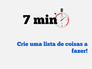 7 min
Crie uma lista de coisas a
                    fazer!
 