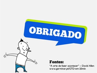 Fontes:
“A arte de fazer acontecer” – David Allen
www.germinar.pt/GTD-em-20min
 