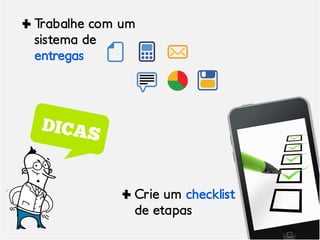 Trabalhe com um
sistema de
entregas




              Crie um checklist
              de etapas
 