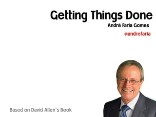 Getting Things Done
André Faria Gomes
Based on David Allen’s Book
@andrefaria
 