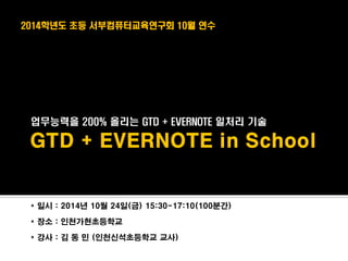 업무능력을 200% 올리는 GTD + EVERNOTE 일처리 기술 
* 일시 : 2014년 10월 24일(금) 15:30-17:10(100분간) 
* 장소 : 인천가현초등학교 
* 강사 : 김 동 민 (인천신석초등학교 교사) 
2014학년도 초등 서부컴퓨터교육연구회 10월 연수  