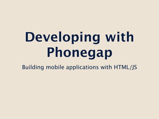 Developing with
  Phonegap
Building mobile applications with HTML/JS
 