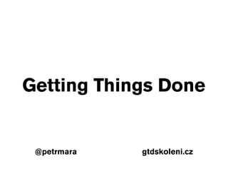 Getting Things Done


 @petrmara   gtdskoleni.cz
 