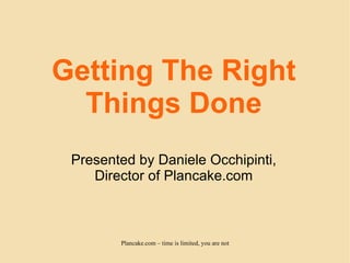 Getting The Right Things Done Presented by Daniele Occhipinti, Director of Plancake.com 