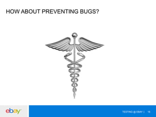 HOW ABOUT PREVENTING BUGS?

TESTING @ EBAY

16

 