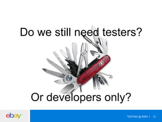 Do we still need testers?

Or developers only?
TESTING @ EBAY

21

 