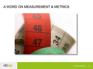 A WORD ON MEASUREMENT & METRICS

TESTING @ EBAY

23

 
