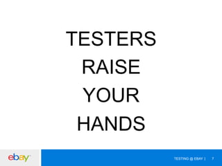 TESTERS
RAISE
YOUR
HANDS
TESTING @ EBAY

7

 
