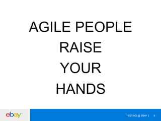 AGILE PEOPLE
RAISE
YOUR
HANDS
TESTING @ EBAY

9

 