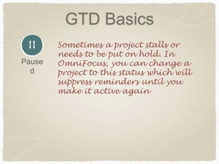 GTD Basics
Sometimes a project stalls or
needs to be put on hold. In
OmniFocus, you can change a
project to this status which will
suppress reminders until you
make it active again
Pause
d
 