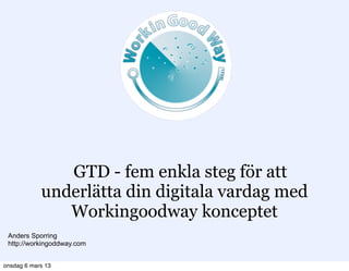 GTD - fem enkla steg för att
            underlätta din digitala vardag med
               Workingoodway konceptet
 Anders Sporring
 http://workingoddway.com


onsdag 6 mars 13
 