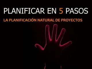 PLANIFICAR EN 5 PASOS
LA PLANIFICACIÓN NATURAL DE PROYECTOS
 