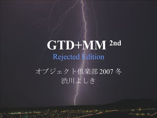 GTD+MM  2nd  Rejected Edition オブジェクト倶楽部 2007 冬 渋川よしき 