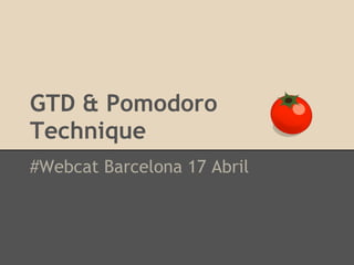 GTD & Pomodoro
Technique
#Webcat Barcelona 17 Abril
 