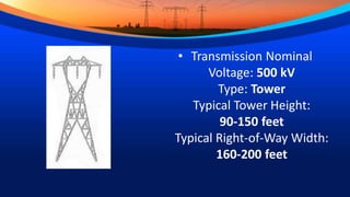 • Transmission Nominal
Voltage: 500 kV
Type: Tower
Typical Tower Height:
90-150 feet
Typical Right-of-Way Width:
160-200 feet
 
