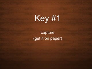 Key #1
capture
(get it on paper)

 