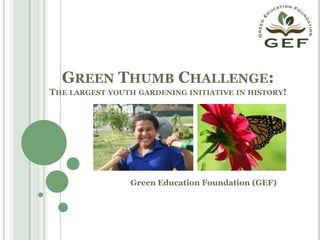 Green Thumb Challenge:The largest youth gardening initiative in history! Green Education Foundation (GEF) 