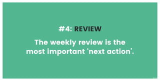 #4: REVIEW
The weekly review is the
most important ‘next action’.
V1.0
 