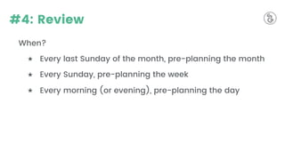 #4: Review
When?
★ Every last Sunday of the month, pre-planning the month
★ Every Sunday, pre-planning the week
★ Every morning (or evening), pre-planning the day
 
