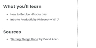 ★ How to Be Uber-Productive
★ Intro to Productivity Philosophy ‘GTD’
What you’ll learn
★ ‘Getting Things Done’ by David Allen
Sources
 