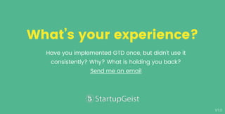 V1.0
What’s your experience?
Have you implemented GTD once, but didn't use it
consistently? Why? What is holding you back?
Send me an email
 