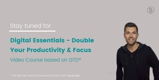 Digital Essentials - Double
Your Productivity & Focus
Video Course based on GTD*
Stay tuned for
* The Ultimate Personal Productivity System from David Allen
 