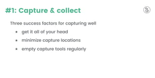 #1: Capture & collect
Three success factors for capturing well
★ get it all of your head
★ minimize capture locations
★ empty capture tools regularly
 