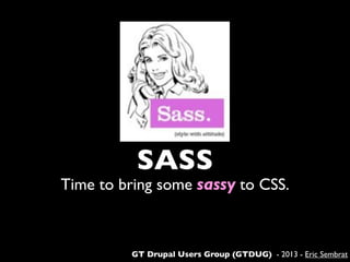 SASS
Time to bring some sassy to CSS.
GT Drupal Users Group (GTDUG) - 2013 - Eric Sembrat
 