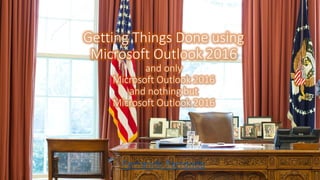 Getting Things Done using
Microsoft Outlook 2016
and only
Microsoft Outlook 2016
and nothing but
Microsoft Outlook 2016
Fernando Parrondo
 