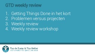 GTD weekly review
1. Getting Things Done in het kort
2. Problemen versus projecten
3. Weekly review
4. Weekly review works...