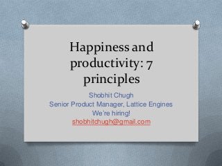 Happiness and
productivity: 7
principles
Shobhit Chugh
Senior Product Manager, Lattice Engines
We’re hiring!
shobhitchugh@gmail.com
 