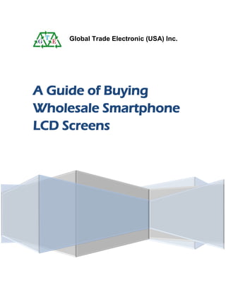 Global Trade Electronic (USA) Inc.
A Guide of Buying
Wholesale Smartphone
LCD Screens
 