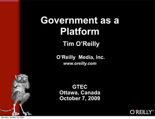 Government as a
                                Platform
                                  Tim O’Reilly

                                O’Reilly Media, Inc.
                                  www.oreilly.com




                                     GTEC
                                 Ottawa, Canada
                                 October 7, 2009


Saturday, October 10, 2009
 
