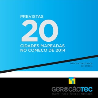 20
PREVISTAS

CIDADES MAPEADAS
NO COMEÇO DE 2014
DADOS ATUALIZADOS
EM 01/2014

TA L E N TO S

PARA

O

MUNDO

DA

TECNOLOGIA.

 