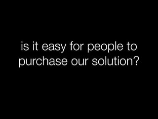 is it easy for people to
purchase our solution?
 