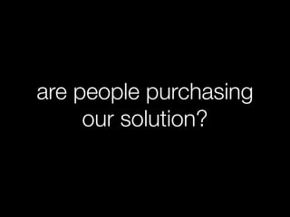 are people purchasing
     our solution?
 