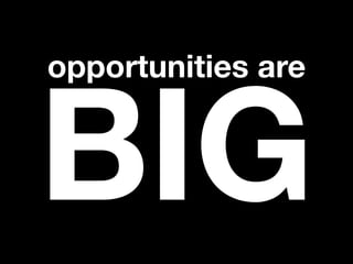 opportunities are


BIG
 