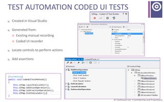 © Testhouse Ltd.  Confidential and Proprietary
TEST AUTOMATION CODED UI TESTS
 Created in Visual Studio
 Generated from:
 Existing manual recording
 Coded UI recorder
 Locate controls to perform actions
 Add assertions
 