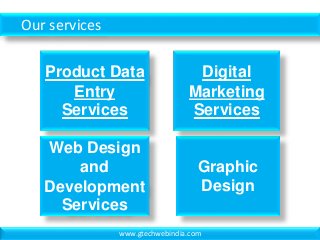 Our services
Product Data
Entry
Services
Graphic
Design
Web Design
and
Development
Services
Digital
Marketing
Services
www.gtechwebindia.com
 