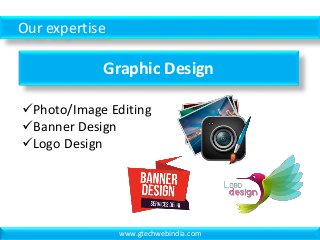 Our expertise
Graphic Design
Photo/Image Editing
Banner Design
Logo Design
www.gtechwebindia.com
 