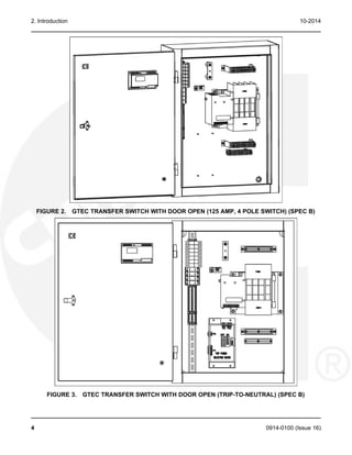 2. Introduction 10-2014
FIGURE 2. GTEC TRANSFER SWITCH WITH DOOR OPEN (125 AMP, 4 POLE SWITCH) (SPEC B)
FIGURE 3. GTEC TRANSFER SWITCH WITH DOOR OPEN (TRIP-TO-NEUTRAL) (SPEC B)
4 0914-0100 (Issue 16)
 