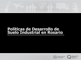 Políticas de Desarrollo de
Suelo Industrial en Rosario
 