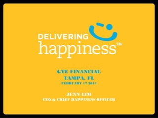 GTE FINANCIAL
TAMPA, FL
FEBRUARY 17 2014

JENN LIM
CEO & CHIEF HAPPINESS OFFICER

 