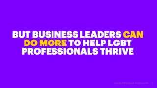 Copyright © 2018 Accenture. All rights reserved. 8
BUT BUSINESS LEADERS CAN
DO MORE TO HELP LGBT
PROFESSIONALS THRIVE
 