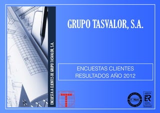 GRUPO TASVALOR, S.A.


  ENCUESTAS CLIENTES
  RESULTADOS AÑO 2012
 