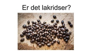 Er det lakridser?
 